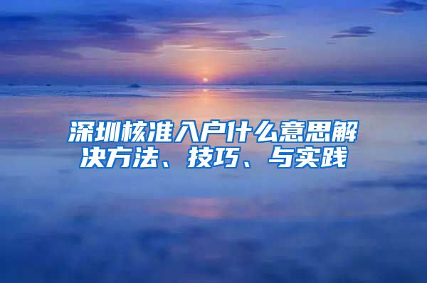 深圳核准入户什么意思解决方法、技巧、与实践