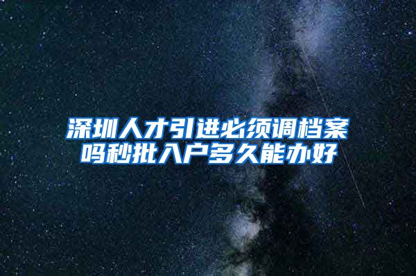 深圳人才引进必须调档案吗秒批入户多久能办好