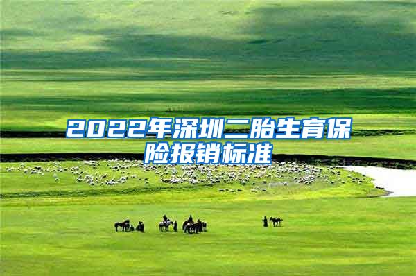 2022年深圳二胎生育保险报销标准