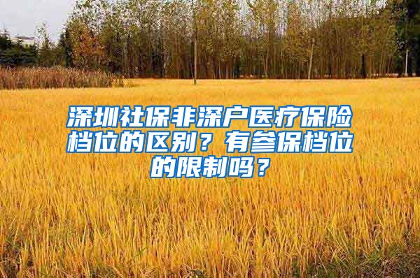 深圳社保非深户医疗保险档位的区别？有参保档位的限制吗？