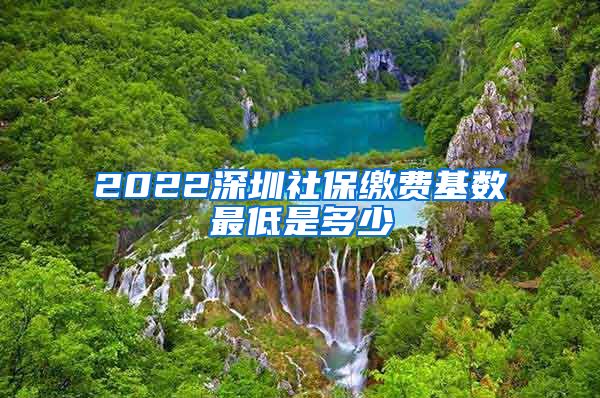 2022深圳社保缴费基数最低是多少