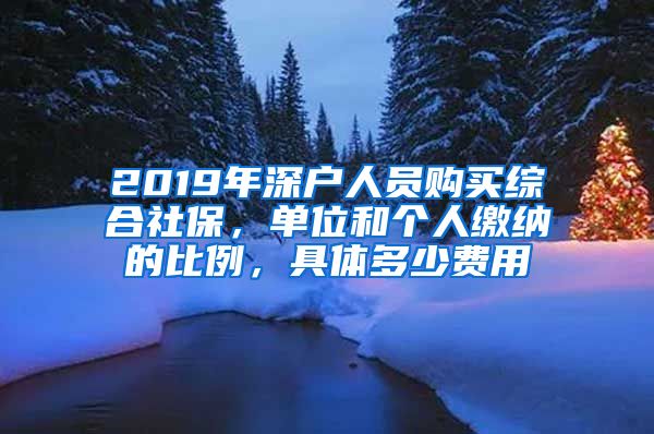 2019年深户人员购买综合社保，单位和个人缴纳的比例，具体多少费用