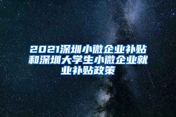 2021深圳小微企业补贴和深圳大学生小微企业就业补贴政策