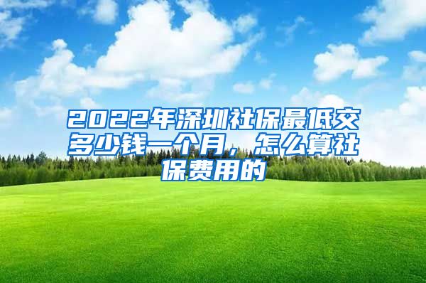 2022年深圳社保最低交多少钱一个月，怎么算社保费用的