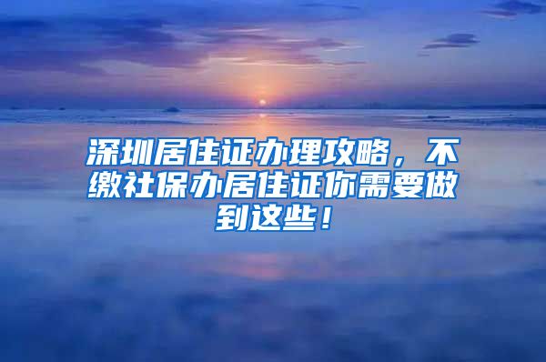 深圳居住证办理攻略，不缴社保办居住证你需要做到这些！