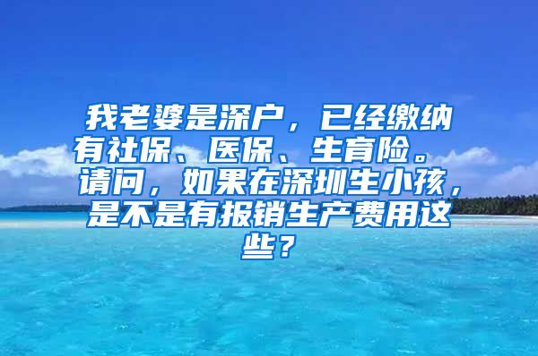 我老婆是深户，已经缴纳有社保、医保、生育险。 请问，如果在深圳生小孩，是不是有报销生产费用这些？