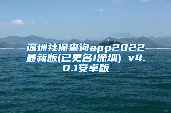 深圳社保查询app2022最新版(已更名i深圳) v4.0.1安卓版