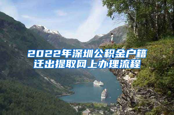 2022年深圳公积金户籍迁出提取网上办理流程