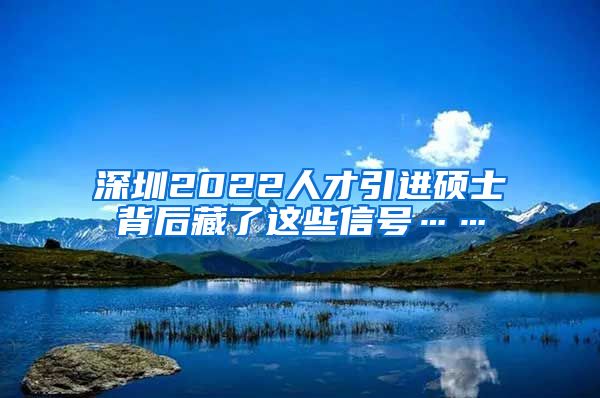 深圳2022人才引进硕士背后藏了这些信号……