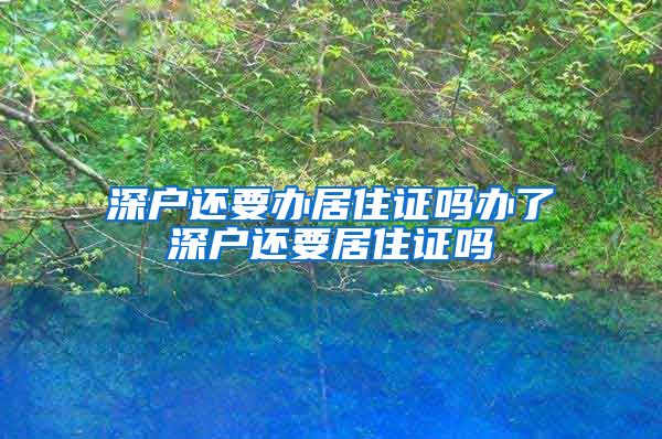 深户还要办居住证吗办了深户还要居住证吗