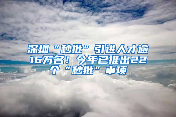 深圳“秒批”引进人才逾16万名！今年已推出22个“秒批”事项