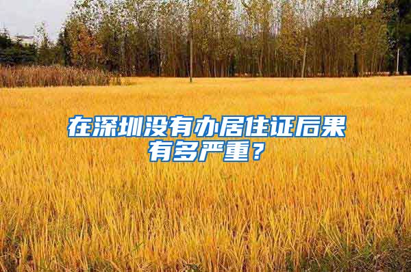 在深圳没有办居住证后果有多严重？