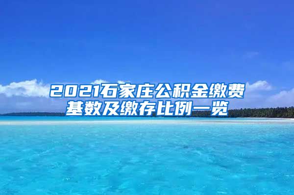 2021石家庄公积金缴费基数及缴存比例一览