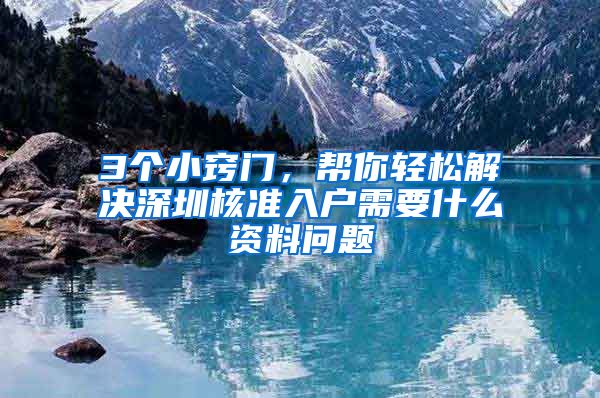 3个小窍门，帮你轻松解决深圳核准入户需要什么资料问题