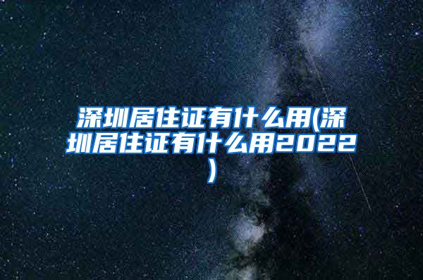 深圳居住证有什么用(深圳居住证有什么用2022)