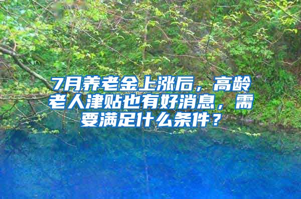 7月养老金上涨后，高龄老人津贴也有好消息，需要满足什么条件？