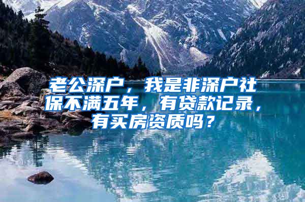 老公深户，我是非深户社保不满五年，有贷款记录，有买房资质吗？