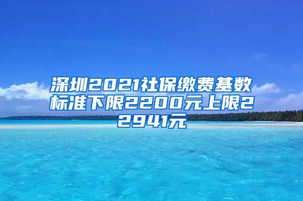 深圳2021社保缴费基数标准下限2200元上限22941元