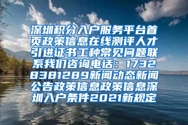 深圳积分入户服务平台首页政策信息在线测评人才引进证书工种常见问题联系我们咨询电话：17328381289新闻动态新闻公告政策信息政策信息深圳入户条件2021新规定