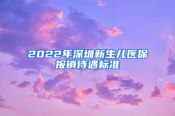 2022年深圳新生儿医保报销待遇标准