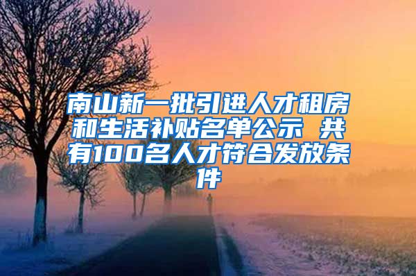 南山新一批引进人才租房和生活补贴名单公示 共有100名人才符合发放条件