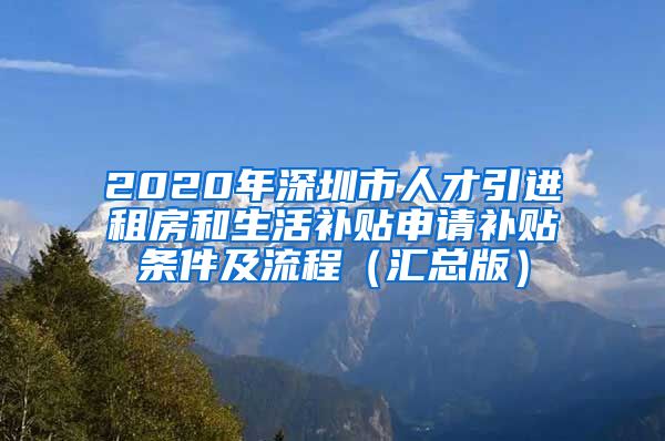 2020年深圳市人才引进租房和生活补贴申请补贴条件及流程（汇总版）