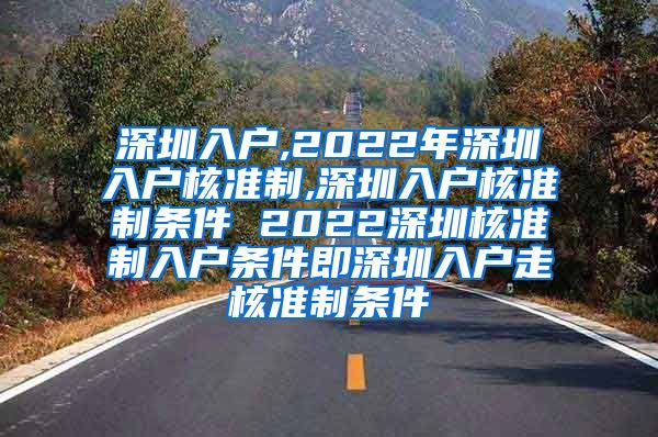 深圳入户,2022年深圳入户核准制,深圳入户核准制条件 2022深圳核准制入户条件即深圳入户走核准制条件