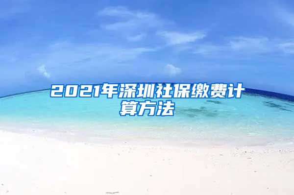 2021年深圳社保缴费计算方法