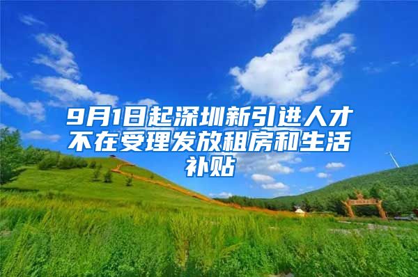 9月1日起深圳新引进人才不在受理发放租房和生活补贴