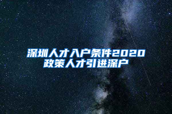 深圳人才入户条件2020政策人才引进深户