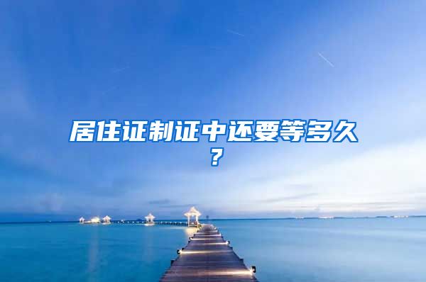 居住证制证中还要等多久？