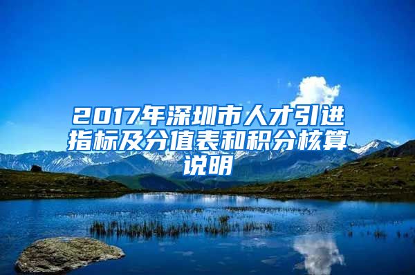 2017年深圳市人才引进指标及分值表和积分核算说明