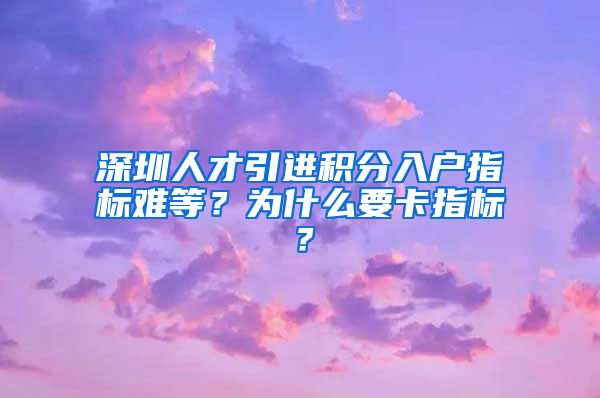 深圳人才引进积分入户指标难等？为什么要卡指标？