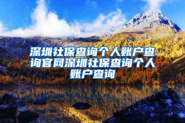 深圳社保查询个人账户查询官网深圳社保查询个人账户查询