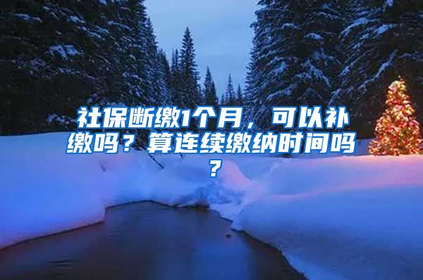 社保断缴1个月，可以补缴吗？算连续缴纳时间吗？