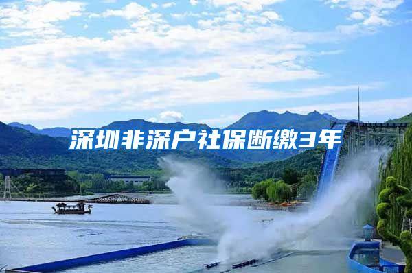 深圳非深户社保断缴3年