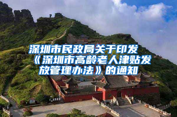 深圳市民政局关于印发《深圳市高龄老人津贴发放管理办法》的通知