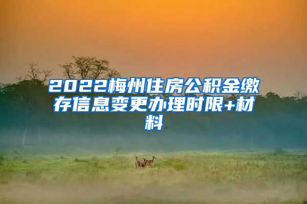 2022梅州住房公积金缴存信息变更办理时限+材料