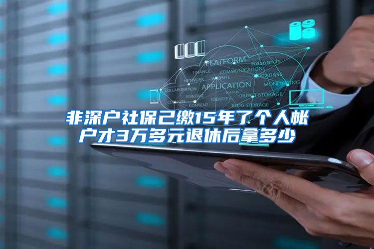 非深户社保己缴15年了个人帐户才3万多元退休后拿多少