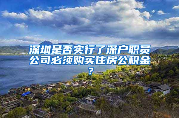 深圳是否实行了深户职员公司必须购买住房公积金？