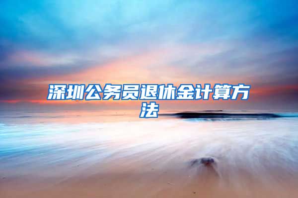 深圳公务员退休金计算方法