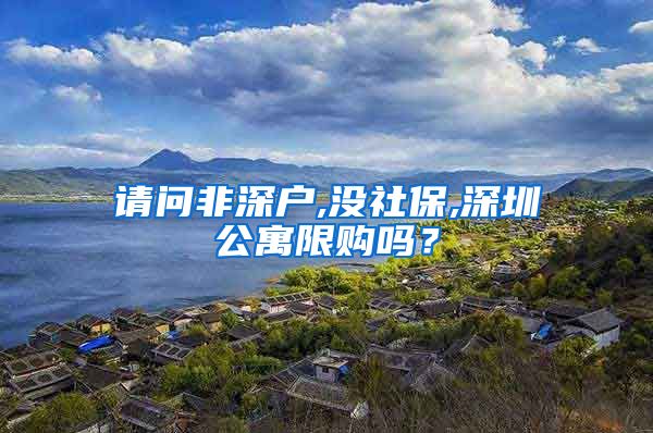 请问非深户,没社保,深圳公寓限购吗？