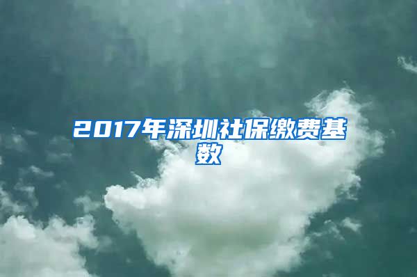 2017年深圳社保缴费基数