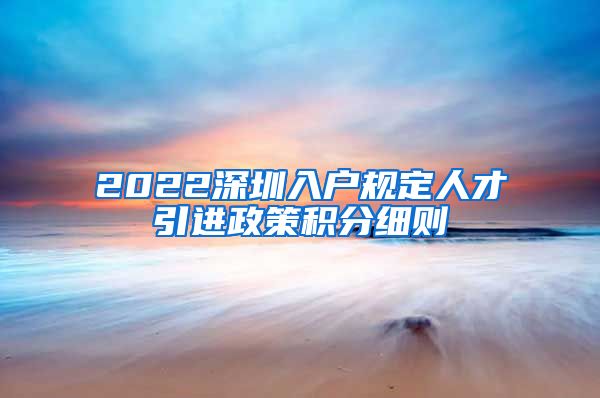 2022深圳入户规定人才引进政策积分细则