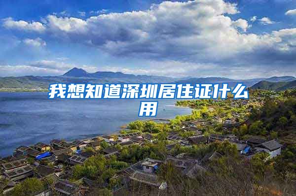 我想知道深圳居住证什么用