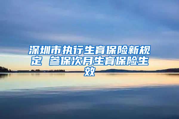 深圳市执行生育保险新规定 参保次月生育保险生效