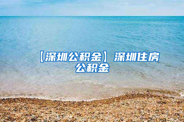 【深圳公积金】深圳住房公积金