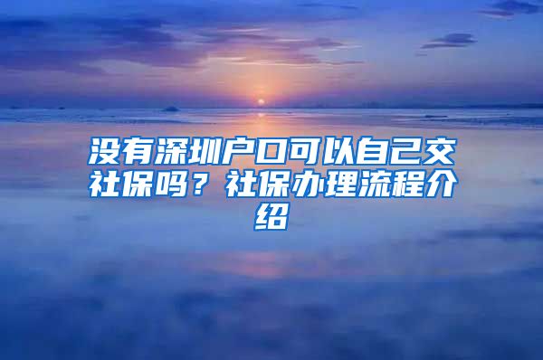 没有深圳户口可以自己交社保吗？社保办理流程介绍