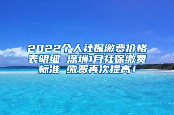 2022个人社保缴费价格表明细 深圳1月社保缴费标准 缴费再次提高！