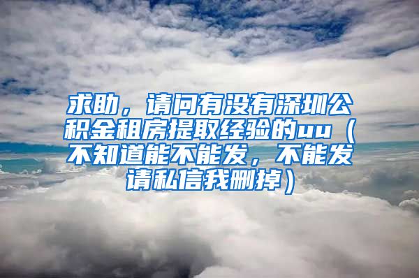 求助，请问有没有深圳公积金租房提取经验的uu（不知道能不能发，不能发请私信我删掉）